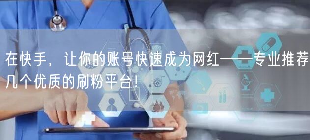 在快手，让你的账号快速成为网红——专业推荐几个优质的刷粉平台！