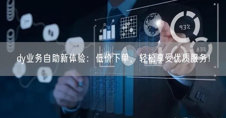 dy业务自助新体验：低价下单，轻松享受优质服务！