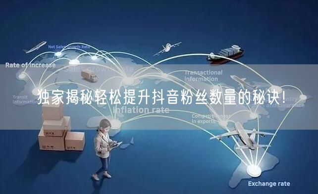独家揭秘轻松提升抖音粉丝数量的秘诀！