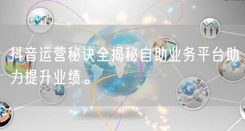 抖音运营秘诀全揭秘自助业务平台助力提升业绩。