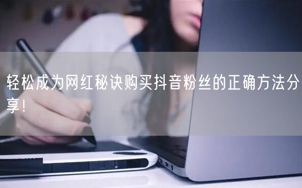 轻松成为网红秘诀购买抖音粉丝的正确方法分享！