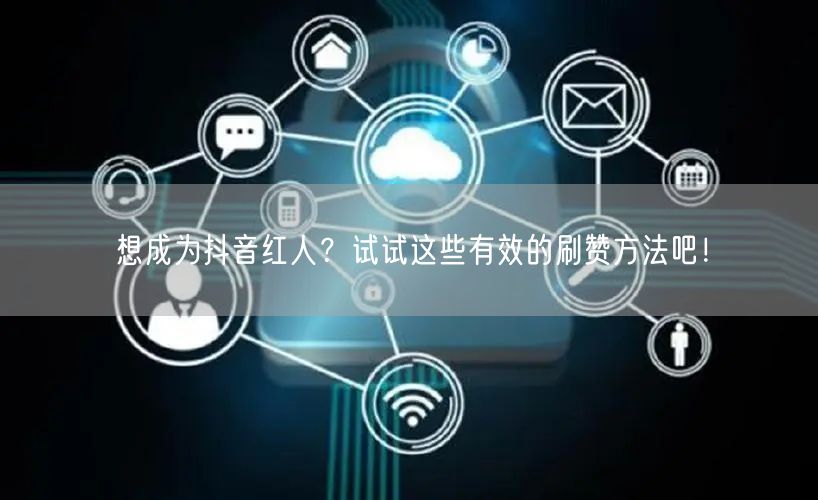 想成为抖音红人？试试这些有效的刷赞方法吧！