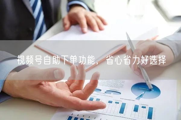 视频号自助下单功能，省心省力好选择