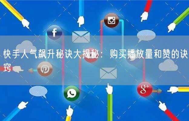 快手人气飙升秘诀大揭秘：购买播放量和赞的诀窍