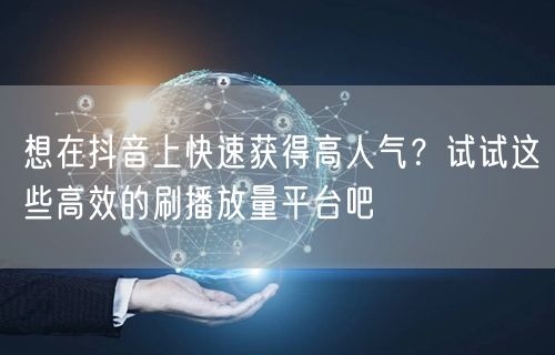 想在抖音上快速获得高人气？试试这些高效的刷播放量平台吧