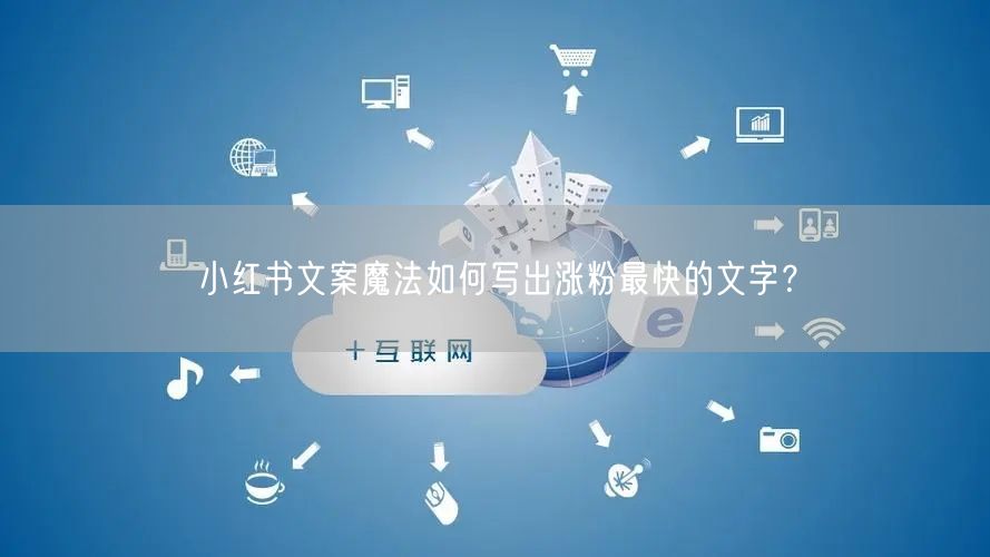 小红书文案魔法如何写出涨粉最快的文字？