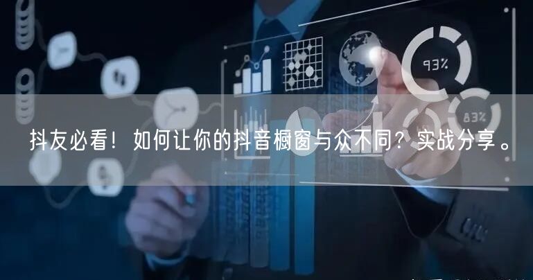 抖友必看！如何让你的抖音橱窗与众不同？实战分享。