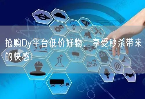 抢购Dy平台低价好物，享受秒杀带来的快感！