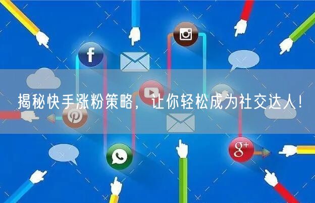 揭秘快手涨粉策略，让你轻松成为社交达人！