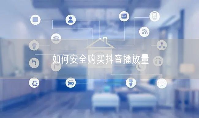 如何安全购买抖音播放量