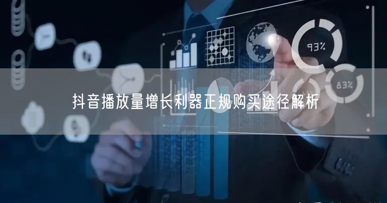 抖音播放量增长利器正规购买途径解析