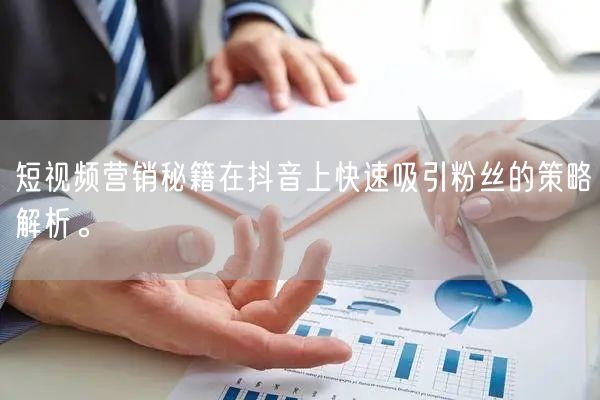 短视频营销秘籍在抖音上快速吸引粉丝的策略解析。