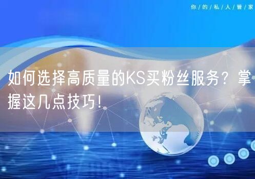 如何选择高质量的KS买粉丝服务？掌握这几点技巧！