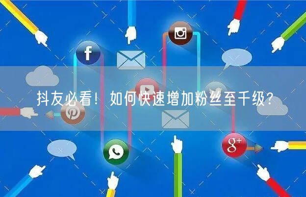 抖友必看！如何快速增加粉丝至千级？