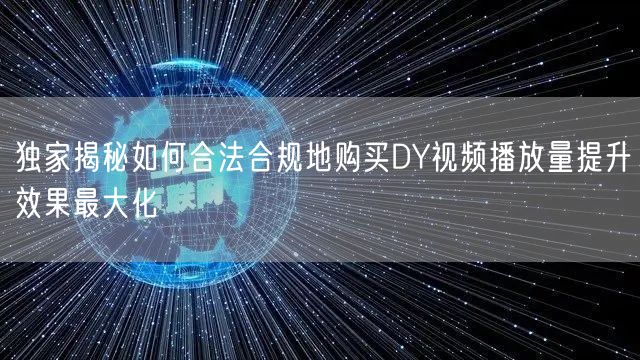 独家揭秘如何合法合规地购买DY视频播放量提升效果最大化