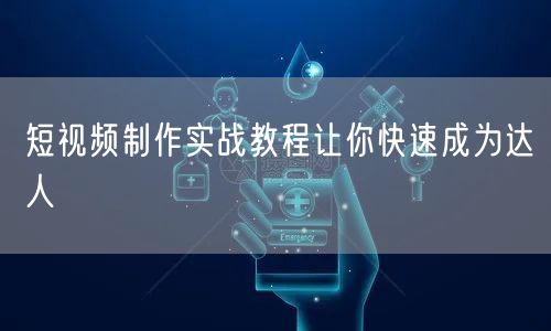 短视频制作实战教程让你快速成为达人