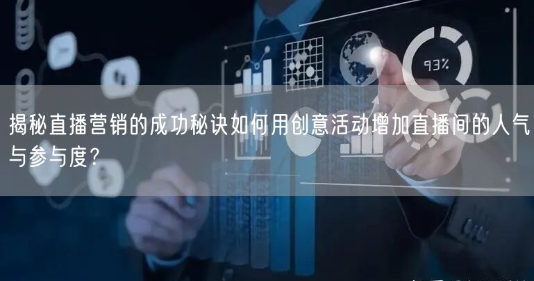 揭秘直播营销的成功秘诀如何用创意活动增加直播间的人气与参与度？