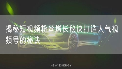 揭秘短视频粉丝增长秘诀打造人气视频号的秘诀