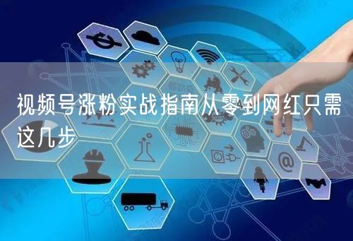 视频号涨粉实战指南从零到网红只需这几步