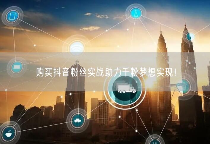 购买抖音粉丝实战助力千粉梦想实现！