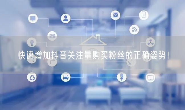 快速增加抖音关注量购买粉丝的正确姿势！