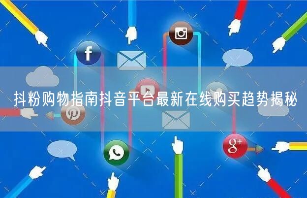 抖粉购物指南抖音平台最新在线购买趋势揭秘