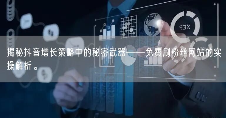 揭秘抖音增长策略中的秘密武器——免费刷粉丝网站的实操解析。