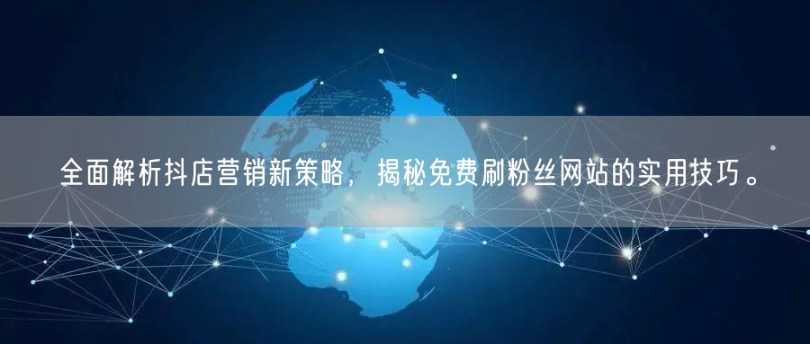 全面解析抖店营销新策略，揭秘免费刷粉丝网站的实用技巧。