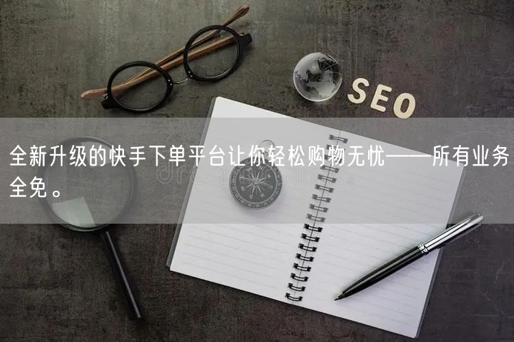 全新升级的快手下单平台让你轻松购物无忧——所有业务全免。
