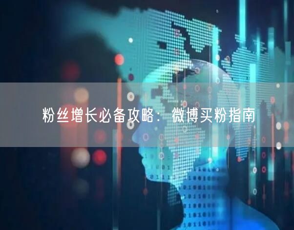 粉丝增长必备攻略：微博买粉指南