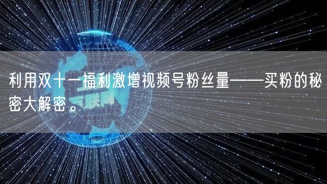 利用双十一福利激增视频号粉丝量——买粉的秘密大解密。