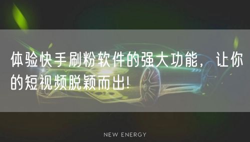 体验快手刷粉软件的强大功能，让你的短视频脱颖而出!