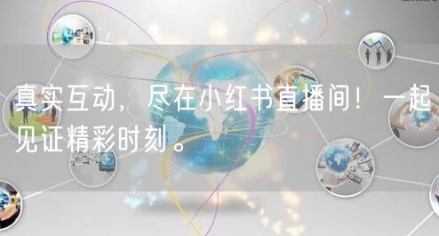 真实互动，尽在小红书直播间！一起见证精彩时刻。
