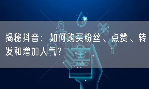 揭秘抖音:如何购买粉丝、点赞、转发和增加人气?