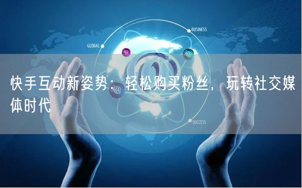 快手互动新姿势：轻松购买粉丝，玩转社交媒体时代